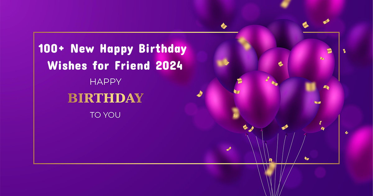 100+ New Happy Birthday Wishes for Friend 2024